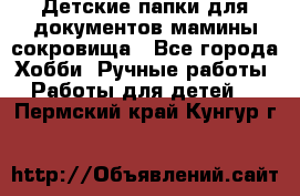 Детские папки для документов,мамины сокровища - Все города Хобби. Ручные работы » Работы для детей   . Пермский край,Кунгур г.